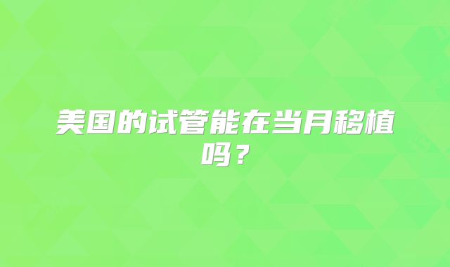 美国的试管能在当月移植吗？