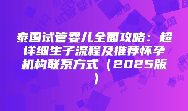 泰国试管婴儿全面攻略：超详细生子流程及推荐怀孕机构联系方式（2025版）