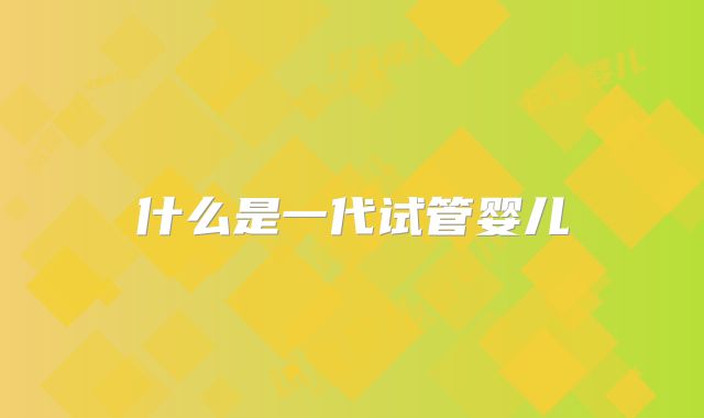 什么是一代试管婴儿