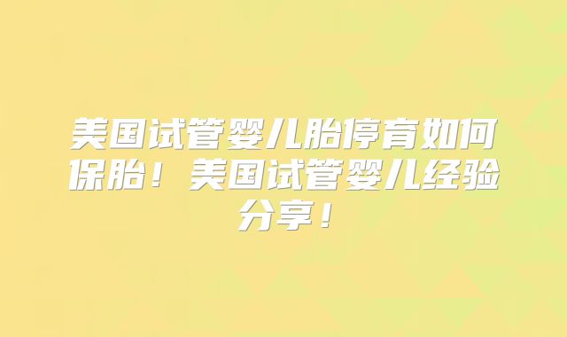 美国试管婴儿胎停育如何保胎！美国试管婴儿经验分享！