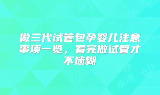 做三代试管包孕婴儿注意事项一览，看完做试管才不迷糊