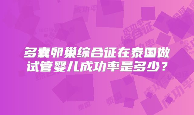 多囊卵巢综合征在泰国做试管婴儿成功率是多少？