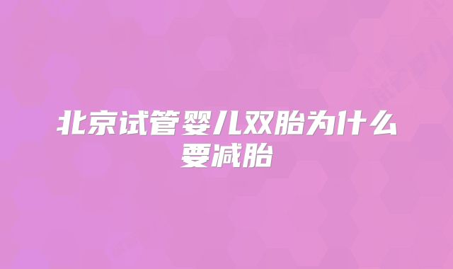 北京试管婴儿双胎为什么要减胎