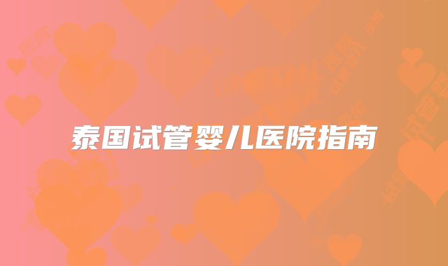 泰国试管婴儿医院指南