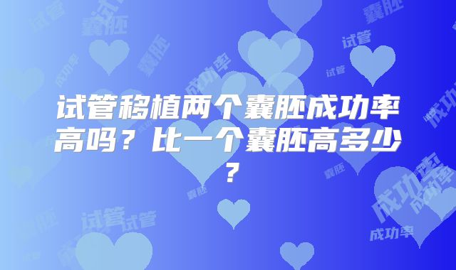 试管移植两个囊胚成功率高吗？比一个囊胚高多少？