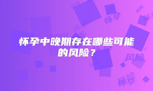 怀孕中晚期存在哪些可能的风险？