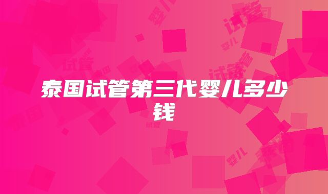 泰国试管第三代婴儿多少钱