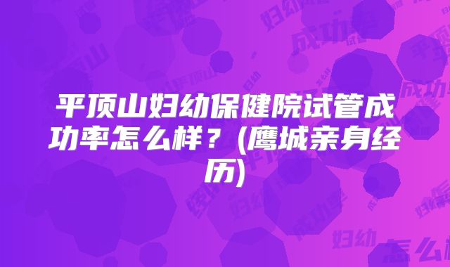 平顶山妇幼保健院试管成功率怎么样?(鹰城亲身经历)