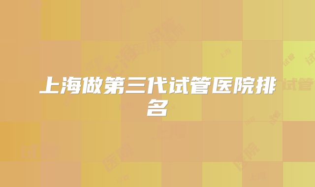 上海做第三代试管医院排名