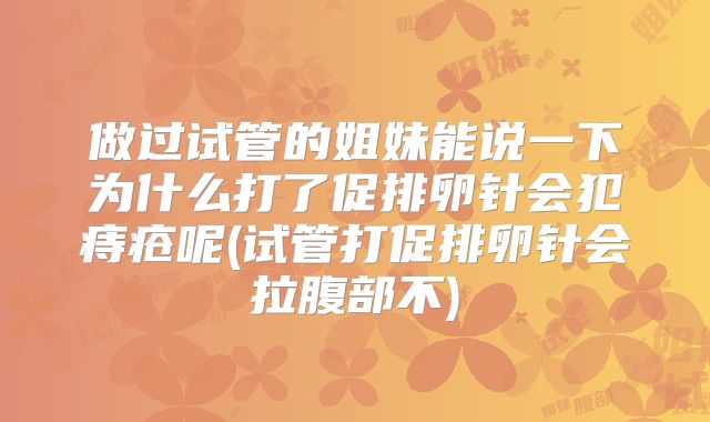 做过试管的姐妹能说一下为什么打了促排卵针会犯痔疮呢(试管打促排卵针会拉腹部不)