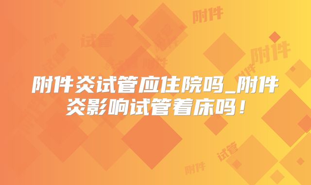 附件炎试管应住院吗_附件炎影响试管着床吗！