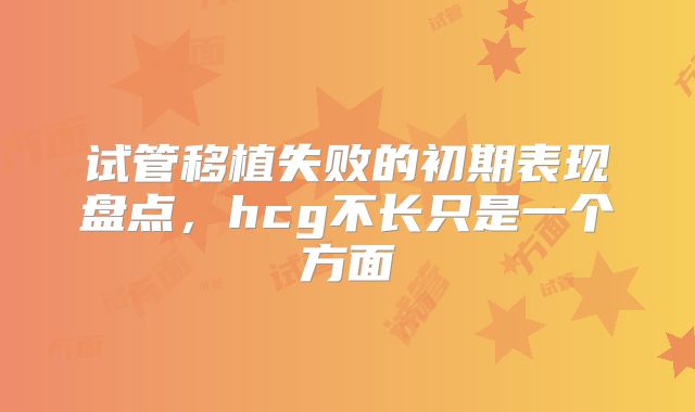 试管移植失败的初期表现盘点，hcg不长只是一个方面