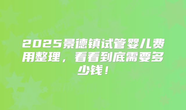 2025景德镇试管婴儿费用整理，看看到底需要多少钱！