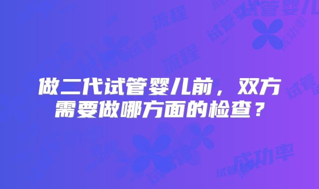 做二代试管婴儿前，双方需要做哪方面的检查？