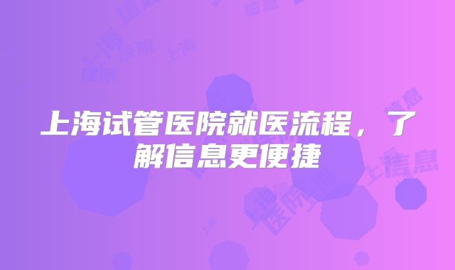 上海试管医院就医流程，了解信息更便捷