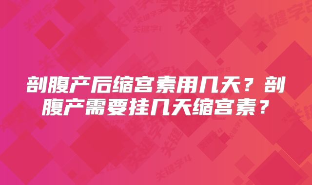 剖腹产后缩宫素用几天?剖腹产需要挂几天缩宫素?