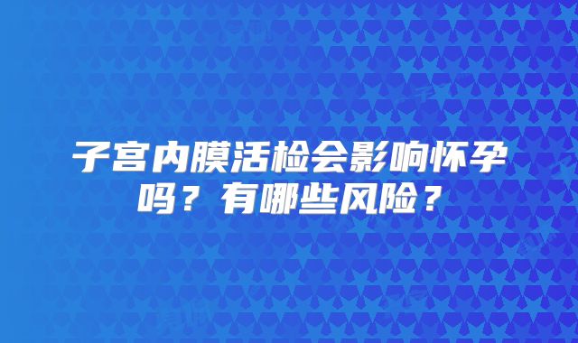 子宫内膜活检会影响怀孕吗?有哪些风险?