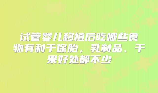 试管婴儿移植后吃哪些食物有利于保胎，乳制品、干果好处都不少