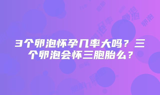3个卵泡怀孕几率大吗?三个卵泡会怀三胞胎么?