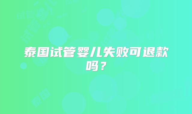 泰国试管婴儿失败可退款吗？