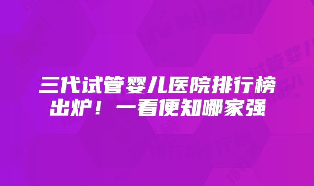 三代试管婴儿医院排行榜出炉！一看便知哪家强