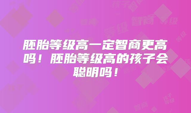 胚胎等级高一定智商更高吗！胚胎等级高的孩子会聪明吗！
