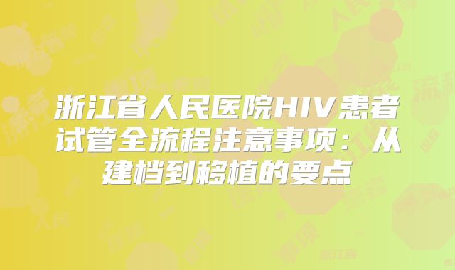 浙江省人民医院HIV患者试管全流程注意事项:从建档到移植的要点