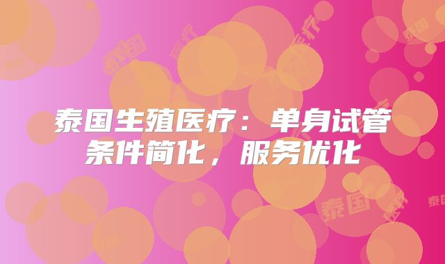 泰国生殖医疗：单身试管条件简化，服务优化