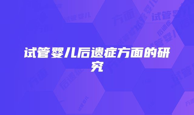 试管婴儿后遗症方面的研究
