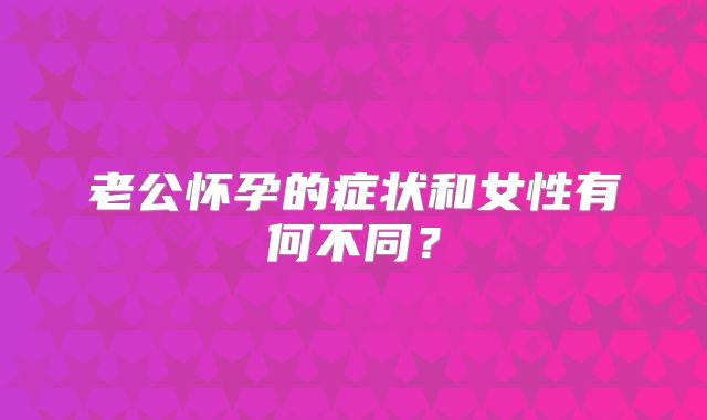 老公怀孕的症状和女性有何不同？