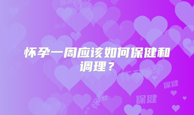 怀孕一周应该如何保健和调理？