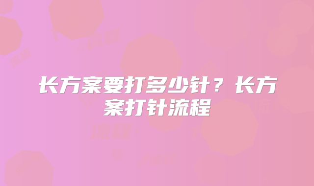 长方案要打多少针?长方案打针流程