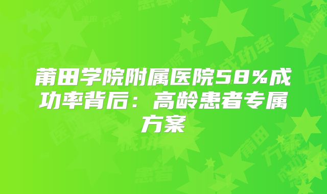莆田学院附属医院58%成功率背后：高龄患者专属方案