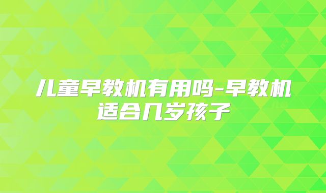 儿童早教机有用吗-早教机适合几岁孩子