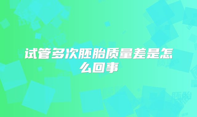 试管多次胚胎质量差是怎么回事