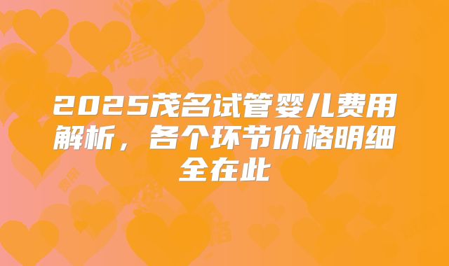 2025茂名试管婴儿费用解析，各个环节价格明细全在此