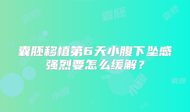 囊胚移植第6天小腹下坠感强烈要怎么缓解？
