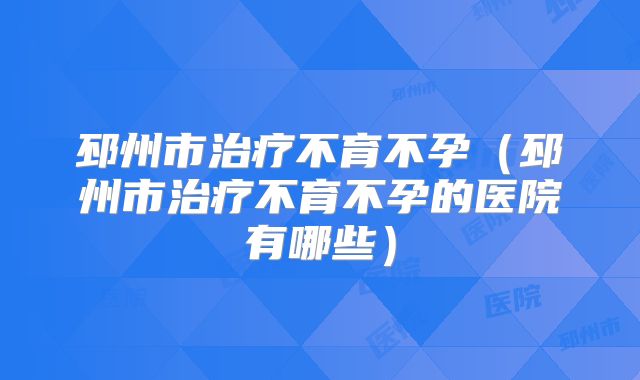 邳州市治疗不育不孕（邳州市治疗不育不孕的医院有哪些）