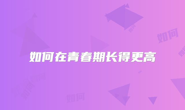 如何在青春期长得更高
