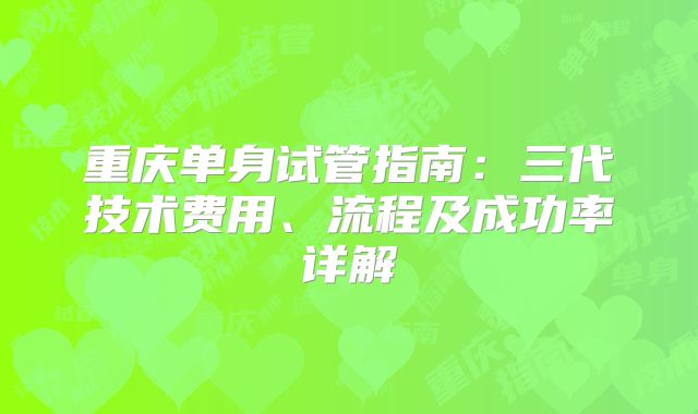 重庆单身试管指南：三代技术费用、流程及成功率详解