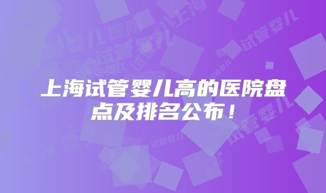 上海试管婴儿高的医院盘点及排名公布！
