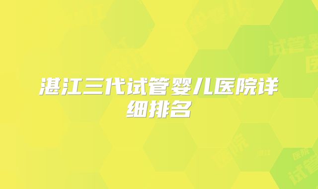 湛江三代试管婴儿医院详细排名
