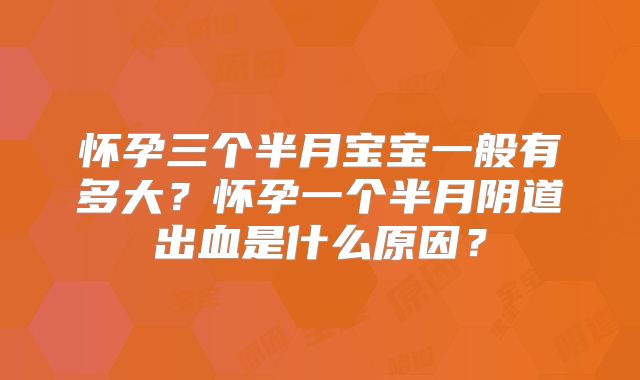 怀孕三个半月宝宝一般有多大？怀孕一个半月阴道出血是什么原因？