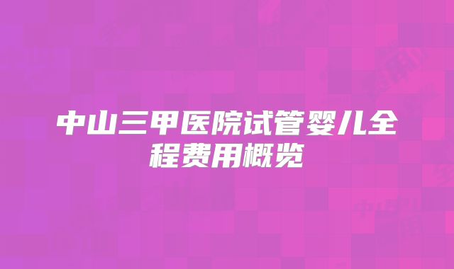 中山三甲医院试管婴儿全程费用概览