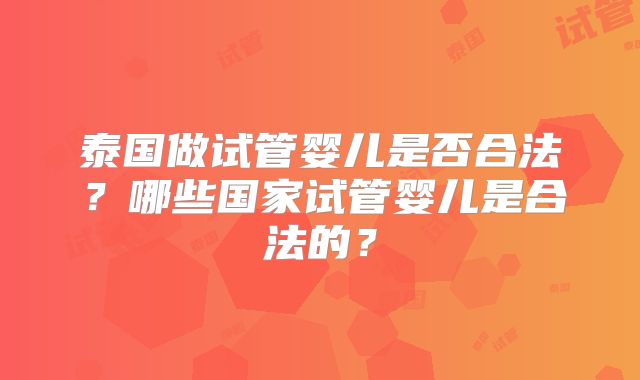 泰国做试管婴儿是否合法？哪些国家试管婴儿是合法的？