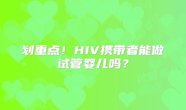 划重点!HIV携带者能做试管婴儿吗?