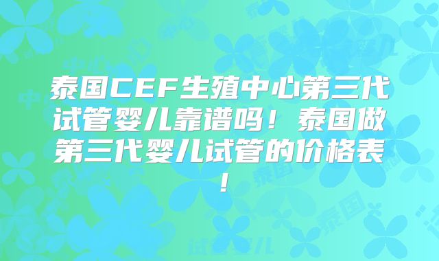 泰国CEF生殖中心第三代试管婴儿靠谱吗！泰国做第三代婴儿试管的价格表！