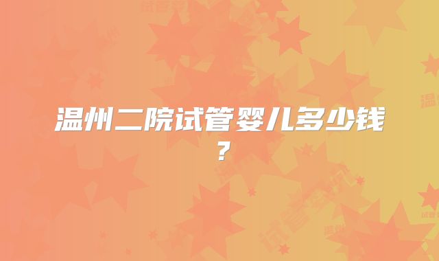 温州二院试管婴儿多少钱？