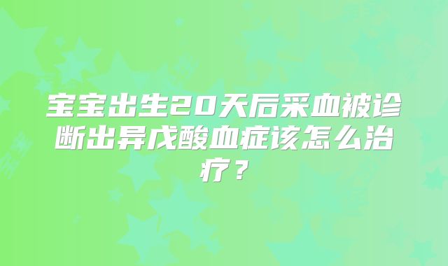 宝宝出生20天后采血被诊断出异戊酸血症该怎么治疗？
