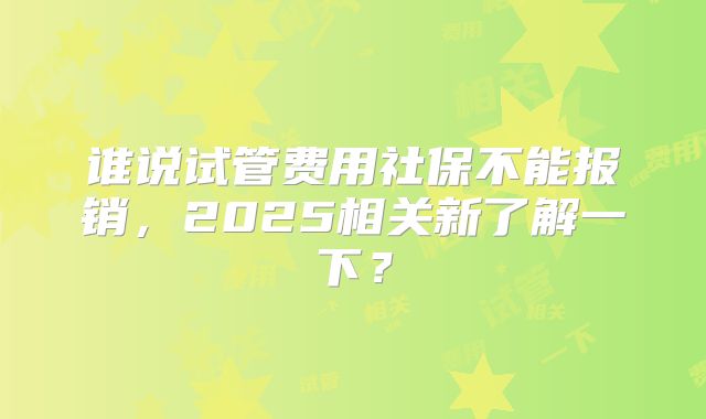 谁说试管费用社保不能报销，2025相关新了解一下？
